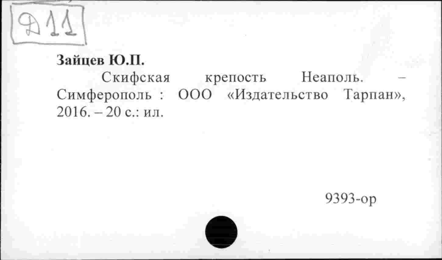 ﻿9М|
Зайцев Ю.П.
Скифская крепость Неаполь.
Симферополь : ООО «Издательство Тарпан» 2016. -20 с.: ил.
9393-ор